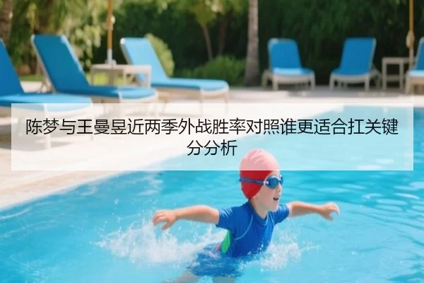 陈梦与王曼昱近两季外战胜率对照谁更适合扛关键分分析